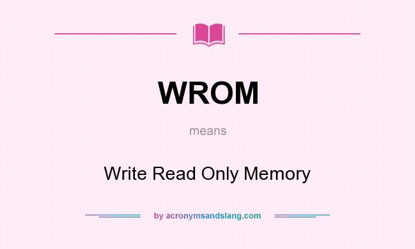 What does WROM mean? It stands for Write Read Only Memory