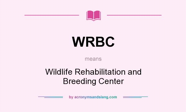 What does WRBC mean? It stands for Wildlife Rehabilitation and Breeding Center