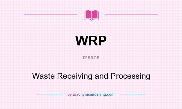 What does WRP mean? It stands for Waste Receiving and Processing