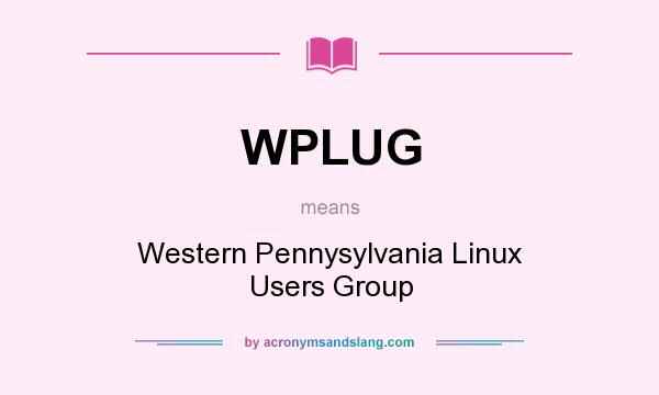 What does WPLUG mean? It stands for Western Pennysylvania Linux Users Group