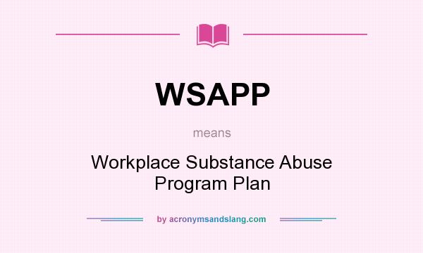 What does WSAPP mean? It stands for Workplace Substance Abuse Program Plan