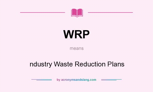What does WRP mean? It stands for ndustry Waste Reduction Plans