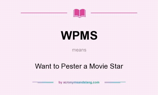 What does WPMS mean? It stands for Want to Pester a Movie Star