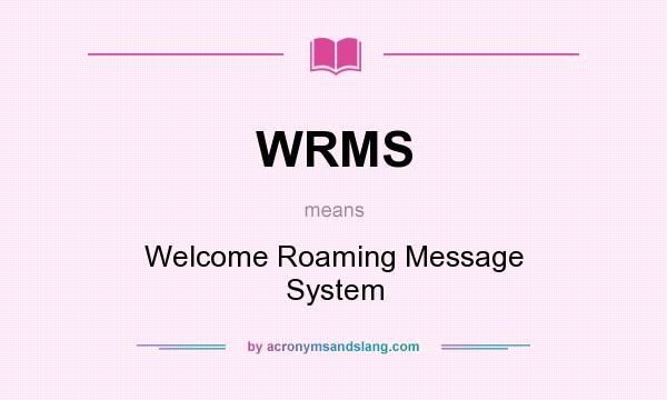 What does WRMS mean? It stands for Welcome Roaming Message System