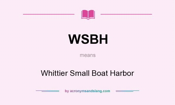What does WSBH mean? It stands for Whittier Small Boat Harbor