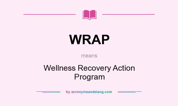 What does WRAP mean? It stands for Wellness Recovery Action Program