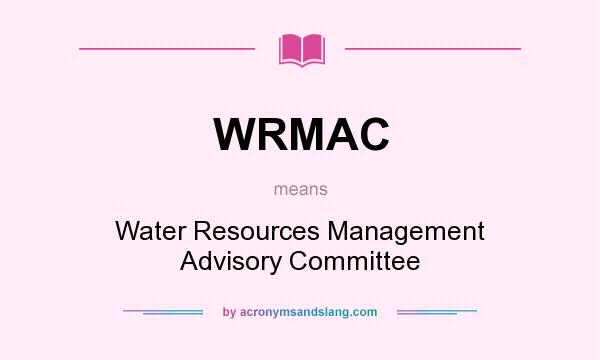 What does WRMAC mean? It stands for Water Resources Management Advisory Committee