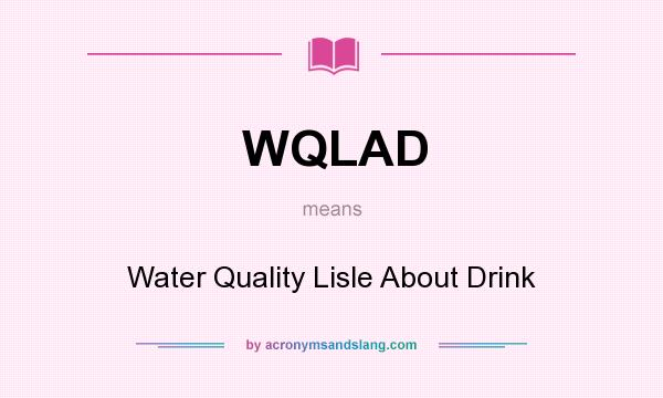 What does WQLAD mean? It stands for Water Quality Lisle About Drink