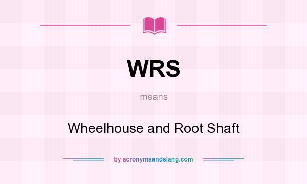 What does WRS mean? It stands for Wheelhouse and Root Shaft