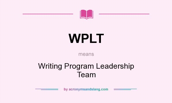 What does WPLT mean? It stands for Writing Program Leadership Team