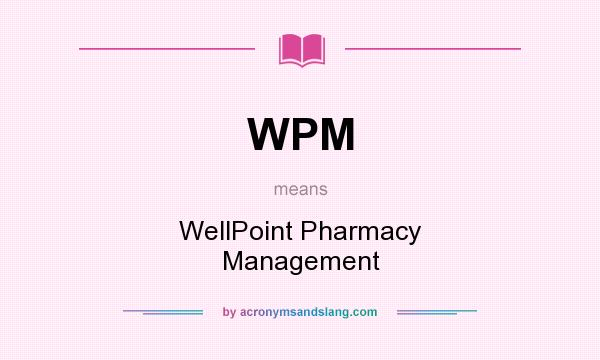 What does WPM mean? It stands for WellPoint Pharmacy Management
