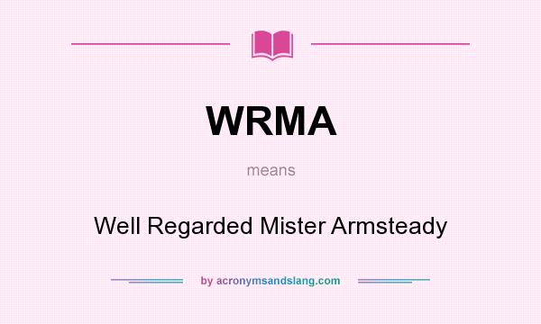 What does WRMA mean? It stands for Well Regarded Mister Armsteady