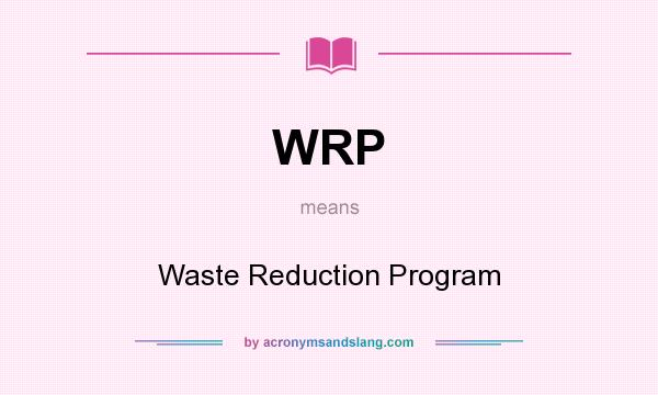 What does WRP mean? It stands for Waste Reduction Program