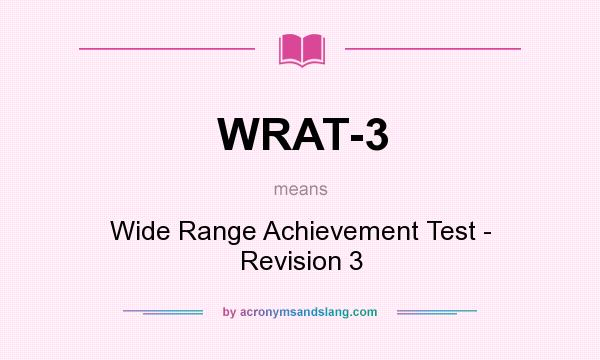 What does WRAT-3 mean? It stands for Wide Range Achievement Test - Revision 3