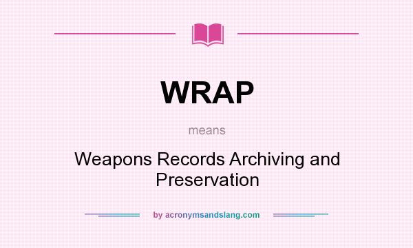 What does WRAP mean? It stands for Weapons Records Archiving and Preservation
