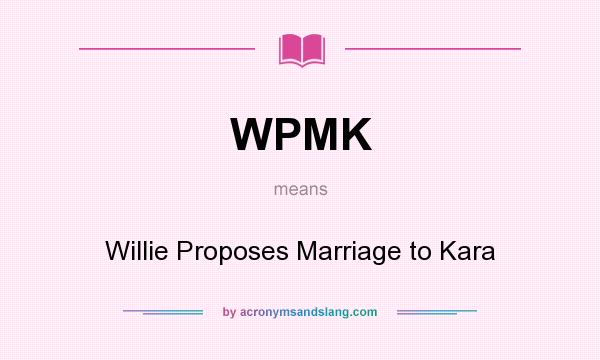 What does WPMK mean? It stands for Willie Proposes Marriage to Kara