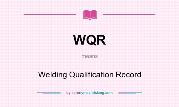 What does WQR mean? It stands for Welding Qualification Record