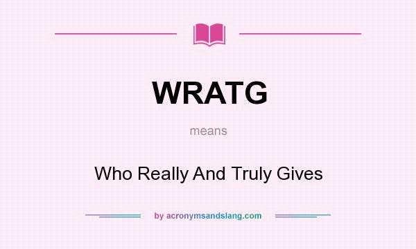 What does WRATG mean? It stands for Who Really And Truly Gives