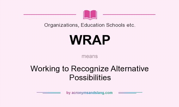 What does WRAP mean? It stands for Working to Recognize Alternative Possibilities
