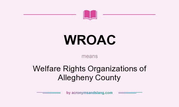 What does WROAC mean? It stands for Welfare Rights Organizations of Allegheny County