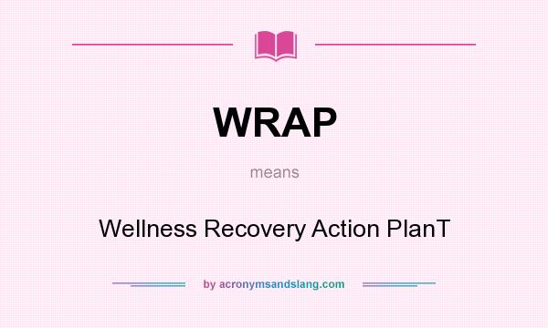 What does WRAP mean? It stands for Wellness Recovery Action PlanT