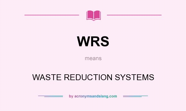 What does WRS mean? It stands for WASTE REDUCTION SYSTEMS