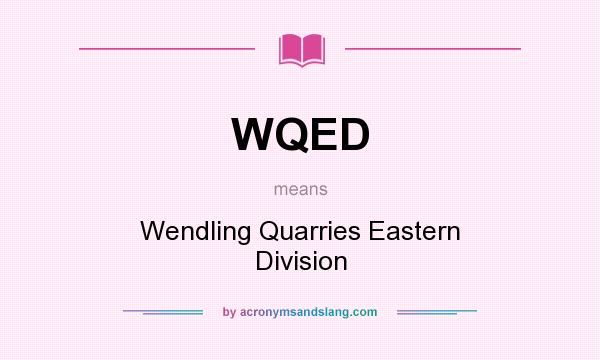 What does WQED mean? It stands for Wendling Quarries Eastern Division
