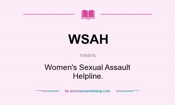 What does WSAH mean? It stands for Women`s Sexual Assault Helpline.
