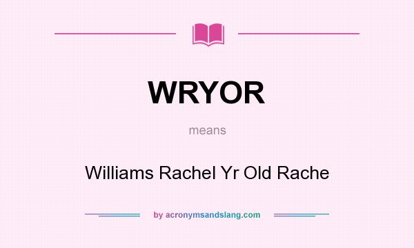 What does WRYOR mean? It stands for Williams Rachel Yr Old Rache