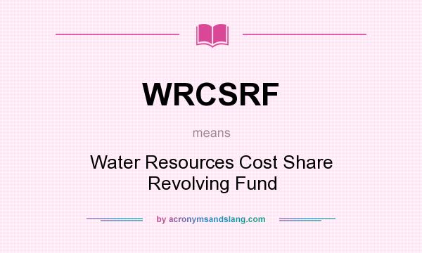 What does WRCSRF mean? It stands for Water Resources Cost Share Revolving Fund