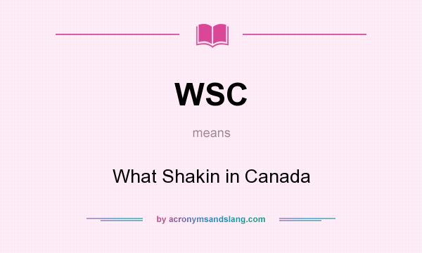 What does WSC mean? It stands for What Shakin in Canada