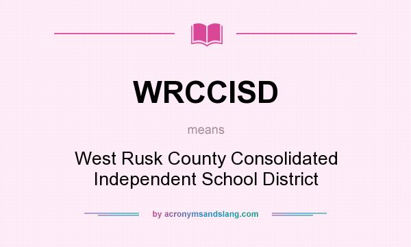 What does WRCCISD mean? It stands for West Rusk County Consolidated Independent School District