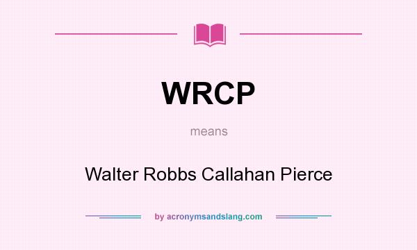 What does WRCP mean? It stands for Walter Robbs Callahan Pierce