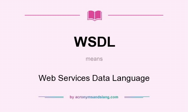 What does WSDL mean? It stands for Web Services Data Language