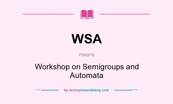 What does WSA mean? It stands for Workshop on Semigroups and Automata
