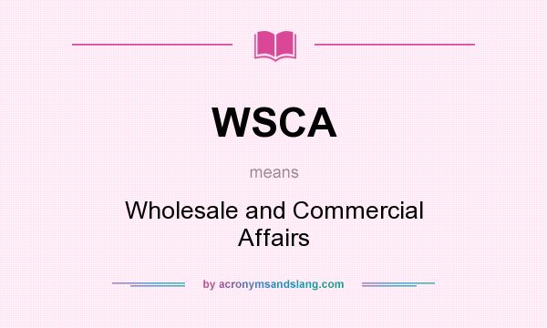 What does WSCA mean? It stands for Wholesale and Commercial Affairs