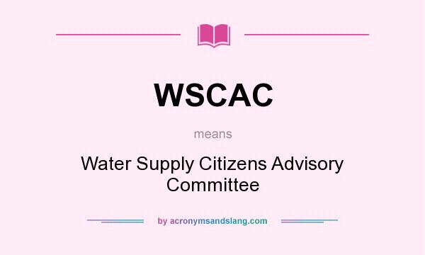 What does WSCAC mean? It stands for Water Supply Citizens Advisory Committee