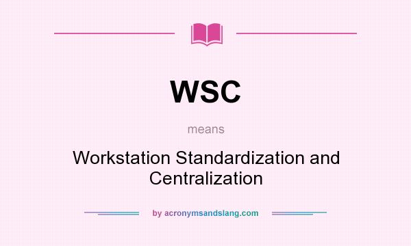 What does WSC mean? It stands for Workstation Standardization and Centralization
