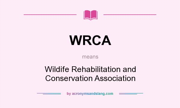 What does WRCA mean? It stands for Wildife Rehabilitation and Conservation Association