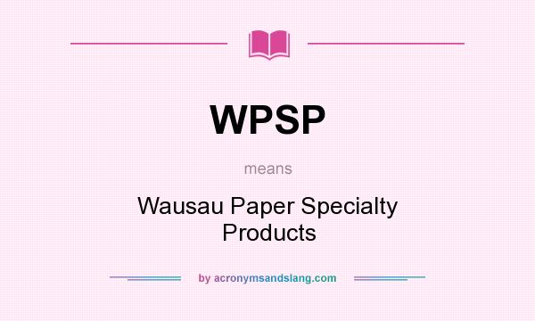 What does WPSP mean? It stands for Wausau Paper Specialty Products