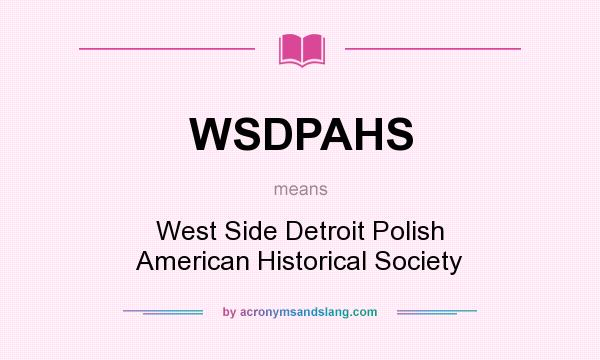 What does WSDPAHS mean? It stands for West Side Detroit Polish American Historical Society