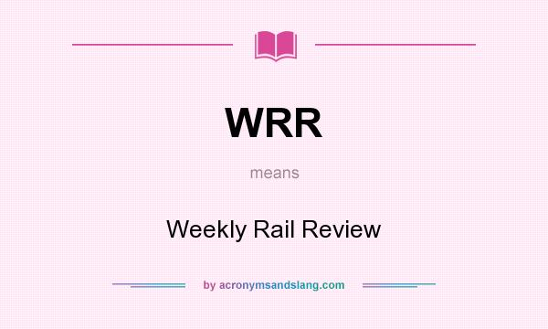 What does WRR mean? It stands for Weekly Rail Review