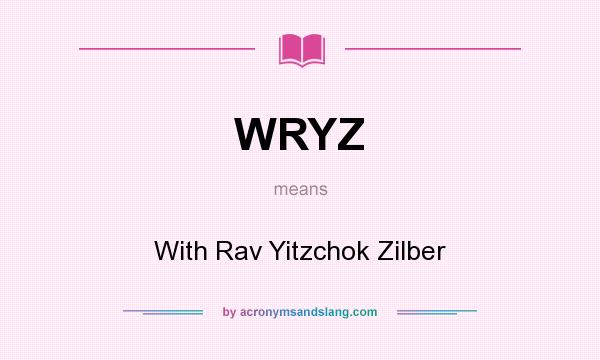What does WRYZ mean? It stands for With Rav Yitzchok Zilber