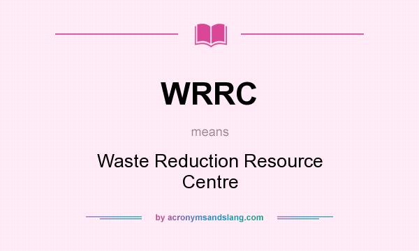 What does WRRC mean? It stands for Waste Reduction Resource Centre