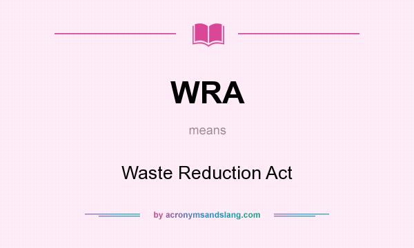 What does WRA mean? It stands for Waste Reduction Act