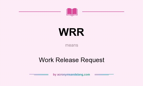 What does WRR mean? It stands for Work Release Request