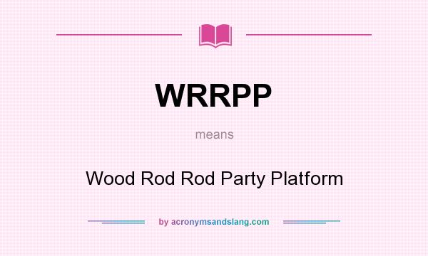 What does WRRPP mean? It stands for Wood Rod Rod Party Platform