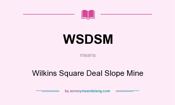 What does WSDSM mean? It stands for Wilkins Square Deal Slope Mine