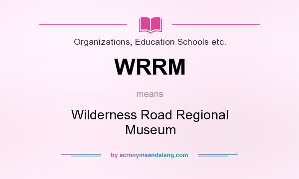What does WRRM mean? It stands for Wilderness Road Regional Museum