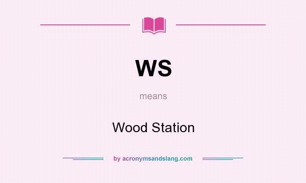 What does WS mean? It stands for Wood Station